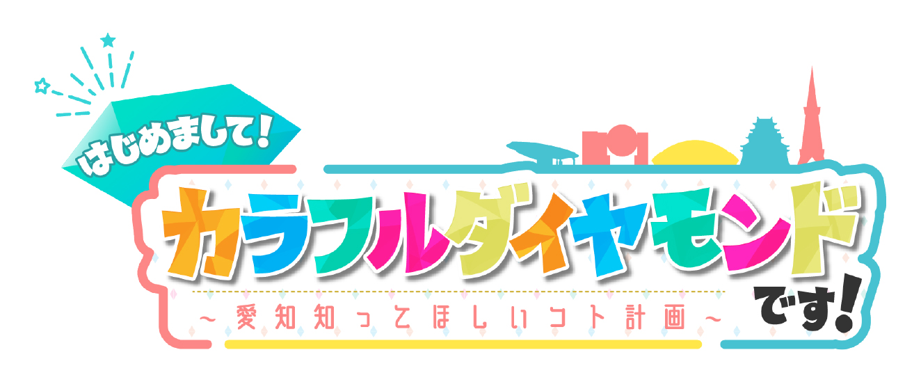 はじめまして！カラフルダイヤモンドです！～愛知知ってほしいコト計画～